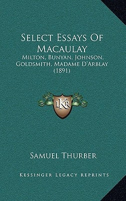 Select Essays Of Macaulay: Milton, Bunyan, Johnson, Goldsmith, Madame D'Arblay (1891) by Thurber, Samuel