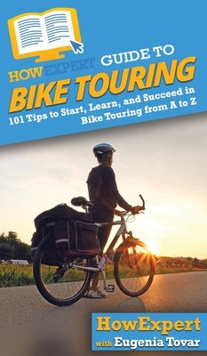 HowExpert Guide to Bike Touring: 101 Tips to Start, Learn, and Succeed in Bike Touring from A to Z by Howexpert