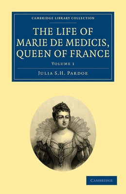 The Life of Marie de Medicis, Queen of France - Volume 1 by Pardoe, Julia