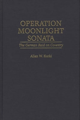 Operation Moonlight Sonata: The German Raid on Coventry by Kurki, Allan