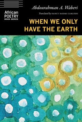 When We Only Have the Earth by Waberi, Abdourahman a.