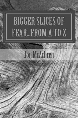 BIGGER Slices of Fear...From A to Z by McAchren, Jon