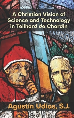 A Christian Vision of Science and Technology in Teilhard de Chardin by Udías S. J., Agustín