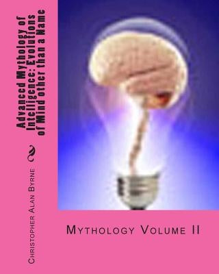 Advanced Mythology of Intelligence: Evolutions of Mind other than a Name: Mythology by Byrne, Christopher Alan