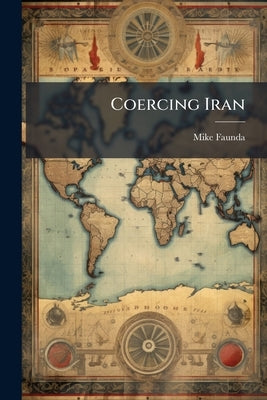 Coercing Iran by Faunda, Mike