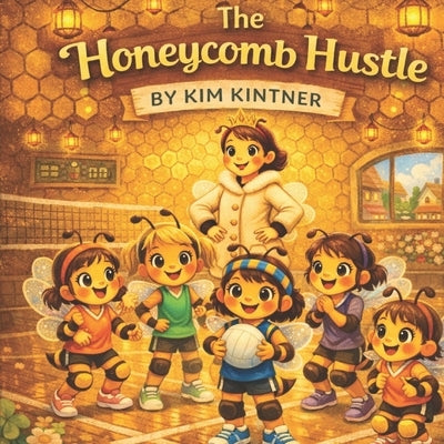 The Honeycomb Hustle: The Volleyball Bees by Kintner, Kim