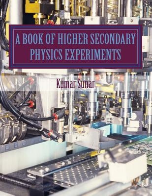 A Book of Higher Secondary Physics Experiments: Higher Secondary Physics Experiments by Sunar, Kumar