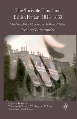 The 'Invisible Hand' and British Fiction, 1818-1860: Adam Smith, Political Economy, and the Genre of Realism by Courtemanche, E.
