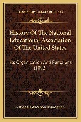 History Of The National Educational Association Of The United States: Its Organization And Functions (1892) by National Education Association