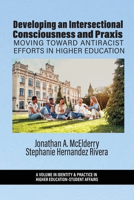 Developing an Intersectional Consciousness and Praxis: Moving Toward Antiracist Efforts in Higher Education by McElderry, Jonathan A.