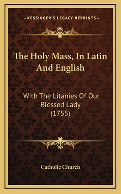 The Holy Mass, in Latin and English: With the Litanies of Our Blessed Lady (1755) by Catholic Church
