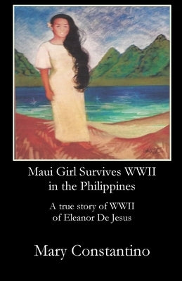 Maui Girl Survives WWII in the Philippines: A true story of WWII of Eleanor De Jesus by Constantino, Mary