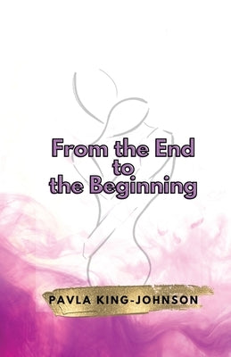 From the End to the Beginning by King-Johnson, Pavla