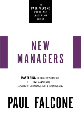 The New Managers: Mastering the Big 3 Principles of Effective Management---Leadership, Communication, and Team Building by Falcone, Paul