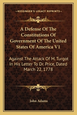 A Defense of the Constitutions of Government of the United Sa Defense of the Constitutions of Government of the United States of America V1 Tates of A by Adams, John