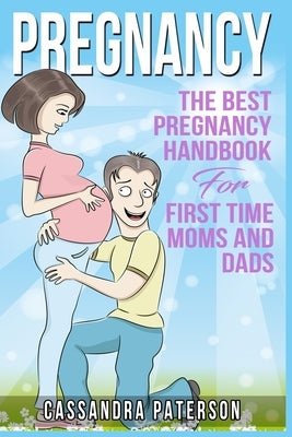 pregnancy: The BEST Pregnancy Handbook For First Time Moms And Dads by Paterson, Cassandra