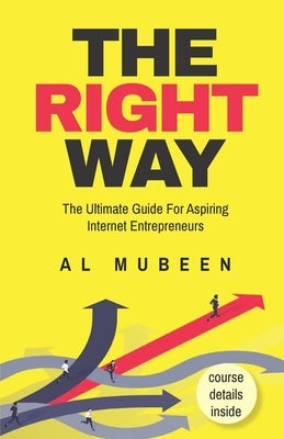 The Right Way: The Ultimate Guide For Aspiring Internet Entrepreneurs by Mubeen, Al