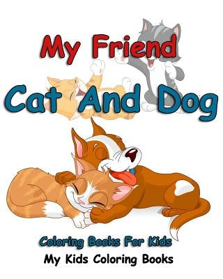 My Friend: Cat And Dog Coloring Books For Kids: Colorful Cats: Stress Relieving Cat Designs: My Kids Coloring Books (Volume 1) by My Kids Coloring Books