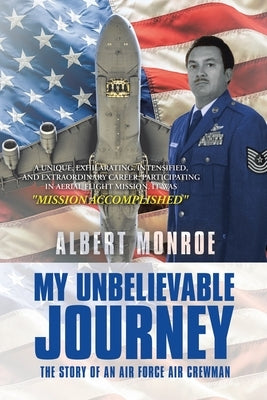 My Unbelievable Journey: The Story of an Air Force Air Crewman by Monroe, Albert