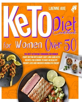 Keto Diet Cookbook For Women Over 50: The Best Ketogenic Cookbook For Women. Enjoy Dieting With Many Juicy Low-Carb Keto Recipes For Seniors To Have A by Axe, Leanne