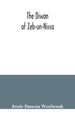 The Diwan of Zeb-un-Nissa, the first fifty ghazals rendered from the Persian by Magan Lal and Jessie Duncan Westbrook, with an introduction and notes by Duncan Westbrook, Jessie