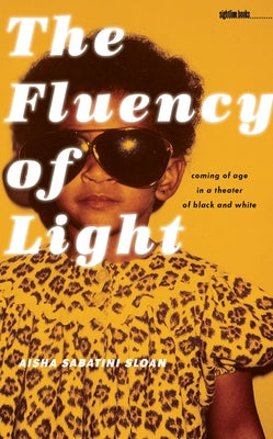 The Fluency of Light: Coming of Age in a Theater of Black and White by Sabatini Sloan, Aisha