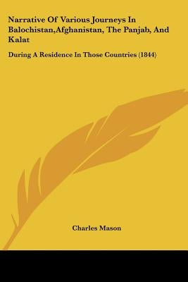 Narrative Of Various Journeys In Balochistan, Afghanistan, The Panjab, And Kalat: During A Residence In Those Countries (1844) by Mason, Charles