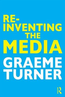 Re-Inventing the Media by Turner, Graeme