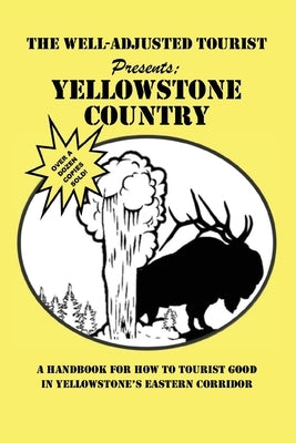 The Well-Adjusted Tourist Presents: YELLOWSTONE COUNTRY: A Handbook for How to Tourist Good in Yellowstone's Eastern Corridor by The Park County Telegraph
