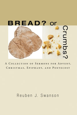 Bread? or Crumbs?: A Collection of Sermons for Advent, Christmas, Epiphany, and Pentecost by Swanson, Reuben J.