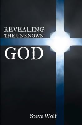 Revealing the Unknown God by Wolf, Steve