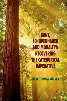 Kant, Schopenhauer and Morality: Recovering the Categorical Imperative by Walker, M.