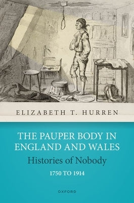 The Pauper Body in England and Wales 1750 to 1914: Histories of Nobody by Hurren, Elizabeth T.
