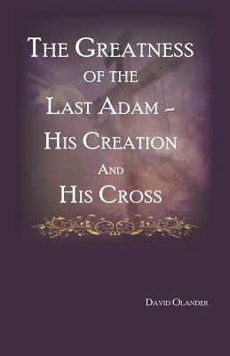 The Greatness of the Last Adam, His Creation and His Cross by Gillespie, Richard