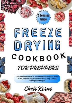 Freeze Drying Cookbook for Preppers: The Complete Guide to Preserve Food Nutrient Dense in the Comfort of your Home Using Long-Lasting Storage Techniq by Kerns, Chris