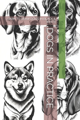 Dogs in Practice: Learn to Draw Dogs in Black & White by -, The Book Lab