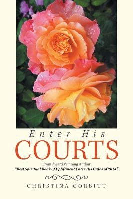 Enter His Courts: From Award Winning Author "Best Spiritual Book of Upliftment Enter His Gates of 2014." by Corbitt, Christina