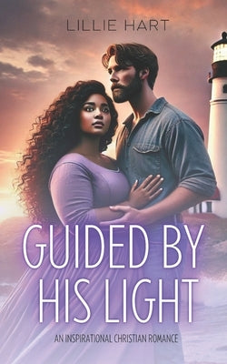 Guided By His Light An Inspirational Christian Romance: A Story of Faith, Hope, and Love by Hart, Lillie