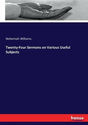 Twenty-Four Sermons on Various Useful Subjects by Williams, Nehemiah