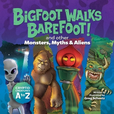 Bigfoot Walks Barefoot! (and Other Monsters, Myths & Aliens): Cryptid Creatures A to Z by Scheetz, Greg