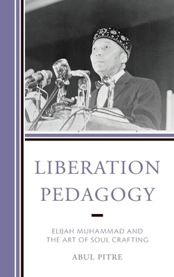 Liberation Pedagogy: Elijah Muhammad and the Art of Soul Crafting by Pitre, Abul