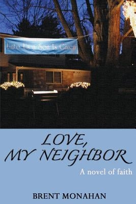 Love, My Neighbor: A Novel of Faith by Monahan, Brent