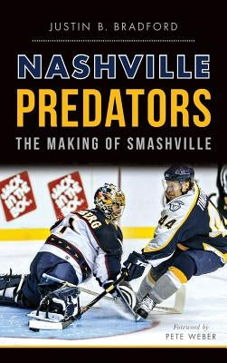 Nashville Predators: The Making of Smashville by Bradford, Justin B.