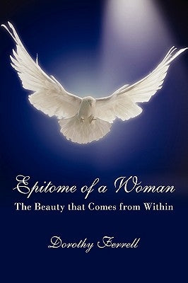 Epitome of a Woman: The Beauty that Comes from Within by Ferrell, Dorothy