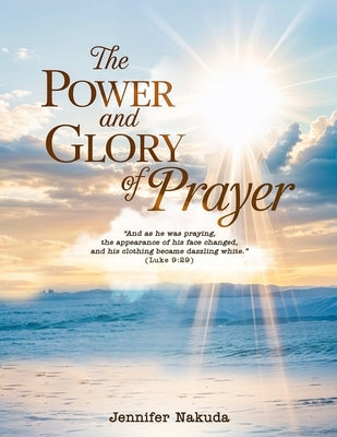 The Power and Glory of Prayer by Nakuda, Jennifer