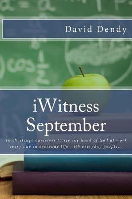 iWitness September: To challenge ourselves to see the hand of God at work every day in everyday life with everyday people... by Dendy, David