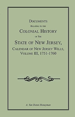 Documents Relating to the Colonial History of the State of New Jersey, Calendar of New Jersey Wills, Volume III, 1751-1760 by Honeyman, A. Van Doren