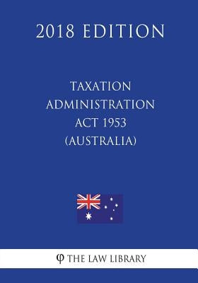 Taxation Administration Act 1953 (Australia) (2018 Edition) by The Law Library