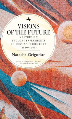 Visions of the Future: Malthusian Thought Experiments in Russian Literature (1840-1960) by Grigorian, Natasha