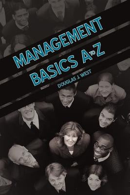 Management Basics A to Z: How to Achieve Success in Your First Management Position by West, Douglas J.